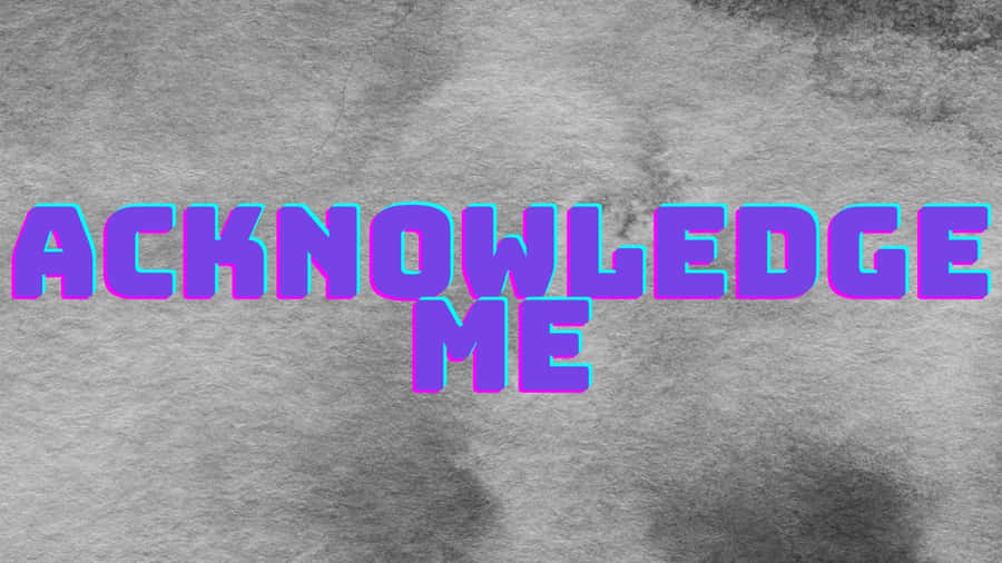 Acknowledge Me [wallpaper] Wallpaper
