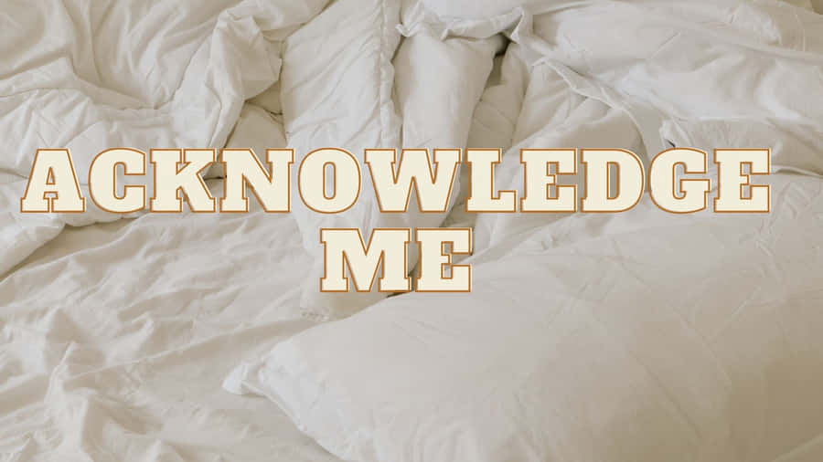 Acknowledge Me [wallpaper] Wallpaper