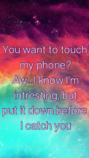 A Colorful Background With The Words, You Want To Touch My Phone Aw I Know I'm Interested Before I Put Catch You Wallpaper