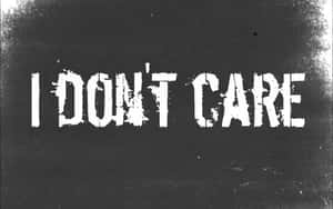 I Don't Care - I Don't Care - I Don't Care - I Don't Care - Wallpaper