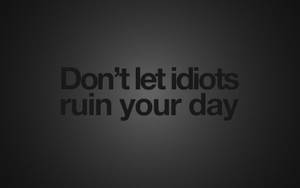 Idiots Ruin You Day Quotes Desktop Wallpaper
